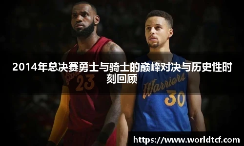 2014年总决赛勇士与骑士的巅峰对决与历史性时刻回顾