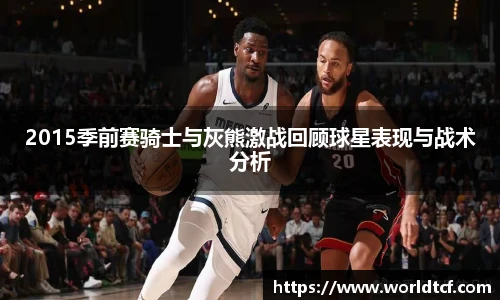 2015季前赛骑士与灰熊激战回顾球星表现与战术分析