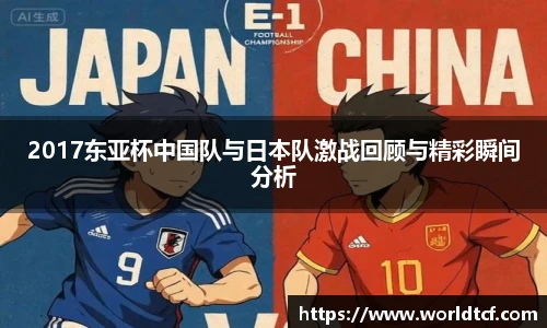 2017东亚杯中国队与日本队激战回顾与精彩瞬间分析