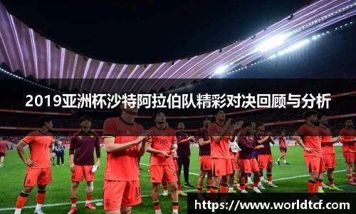2019亚洲杯沙特阿拉伯队精彩对决回顾与分析