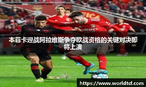 本菲卡迎战阿拉维斯争夺欧战资格的关键对决即将上演
