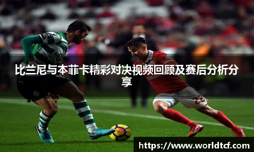 比兰尼与本菲卡精彩对决视频回顾及赛后分析分享