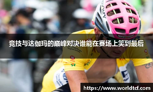 竞技与达伽玛的巅峰对决谁能在赛场上笑到最后